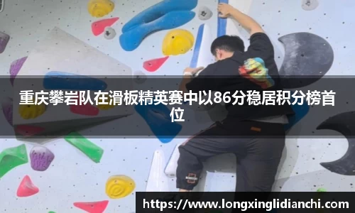 重庆攀岩队在滑板精英赛中以86分稳居积分榜首位
