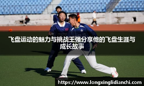 飞盘运动的魅力与挑战王强分享他的飞盘生涯与成长故事