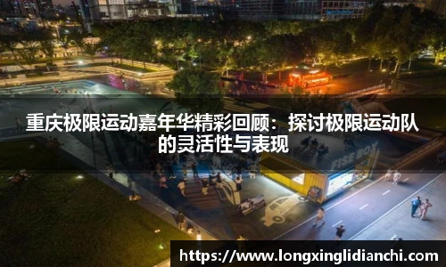 重庆极限运动嘉年华精彩回顾：探讨极限运动队的灵活性与表现