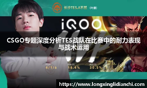 CSGO专题深度分析TES战队在比赛中的耐力表现与战术运用