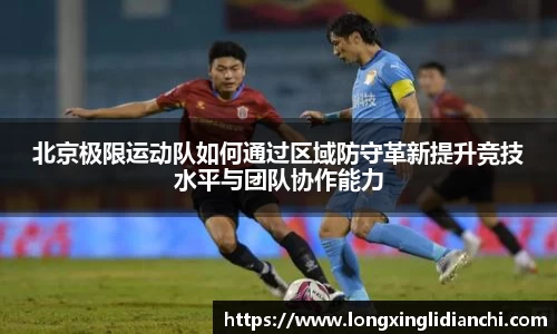 北京极限运动队如何通过区域防守革新提升竞技水平与团队协作能力