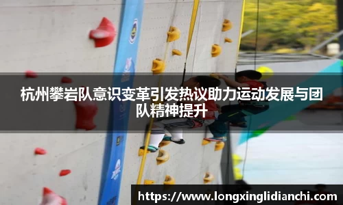 杭州攀岩队意识变革引发热议助力运动发展与团队精神提升
