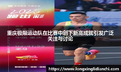 重庆极限运动队在比赛中创下新高成就引发广泛关注与讨论