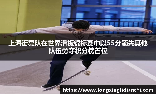 上海街舞队在世界滑板锦标赛中以55分领先其他队伍勇夺积分榜首位
