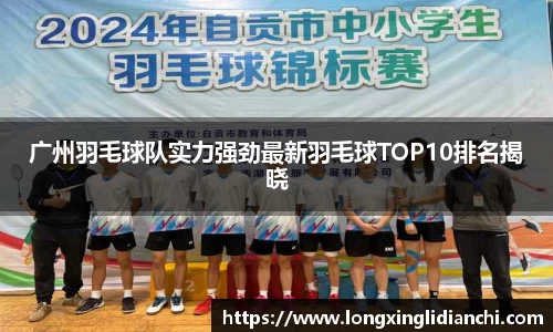 广州羽毛球队实力强劲最新羽毛球TOP10排名揭晓