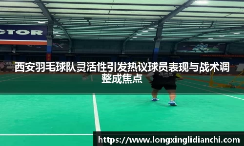 西安羽毛球队灵活性引发热议球员表现与战术调整成焦点