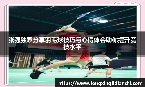 张强独家分享羽毛球技巧与心得体会助你提升竞技水平