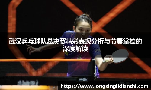 武汉乒乓球队总决赛精彩表现分析与节奏掌控的深度解读