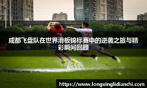 成都飞盘队在世界滑板锦标赛中的逆袭之旅与精彩瞬间回顾