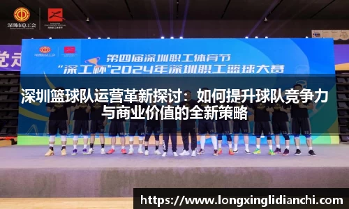 深圳篮球队运营革新探讨：如何提升球队竞争力与商业价值的全新策略