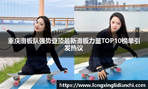 重庆滑板队强势登顶最新滑板力量TOP10榜单引发热议