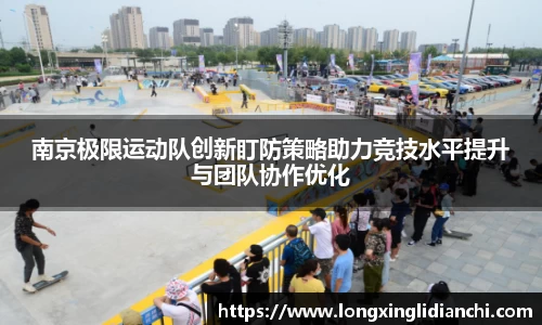 南京极限运动队创新盯防策略助力竞技水平提升与团队协作优化