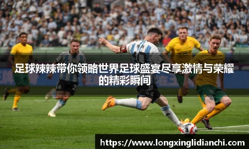 足球辣辣带你领略世界足球盛宴尽享激情与荣耀的精彩瞬间